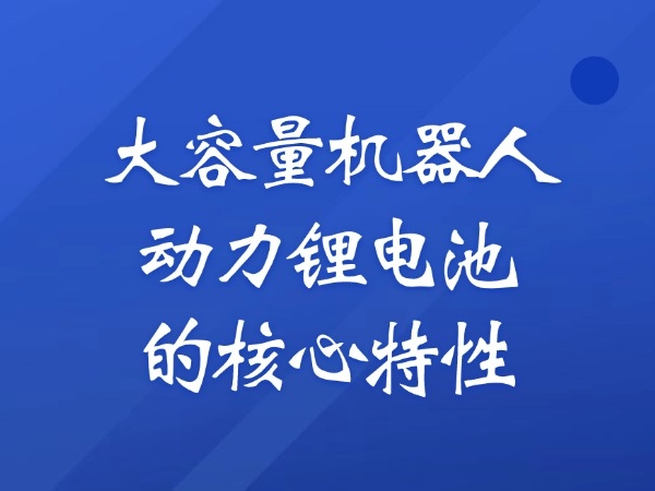 大容量機(jī)器人動(dòng)力鋰電池的核心特性