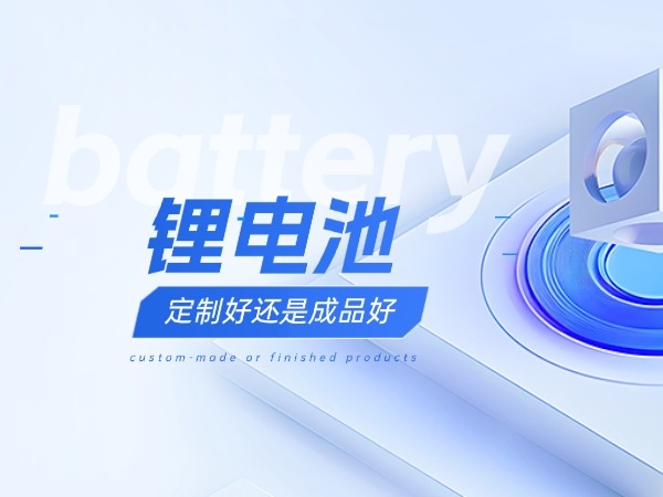 鋰電池定制好還是成品好？