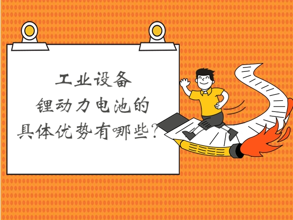 工業(yè)設(shè)備鋰動(dòng)力電池的具體優(yōu)勢(shì)有哪些？