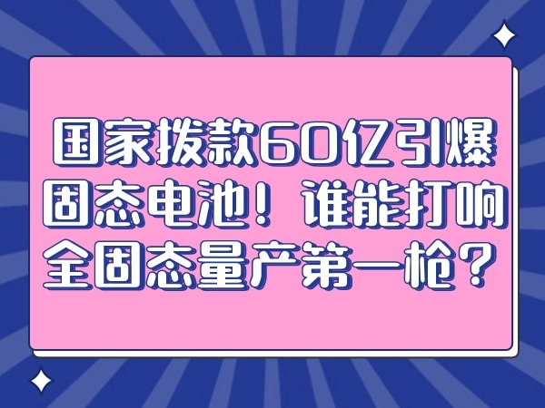 國家撥款60億引爆固態(tài)電池！誰能打響全固態(tài)量產第一槍？